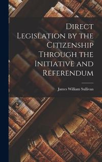 Cover image for Direct Legislation by the Citizenship Through the Initiative and Referendum