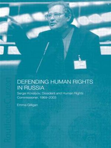 Cover image for Defending Human Rights in Russia: Sergei Kovalyov, Dissident and Human Rights Commissioner, 1969-2003