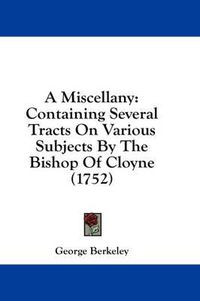 Cover image for A Miscellany: Containing Several Tracts on Various Subjects by the Bishop of Cloyne (1752)