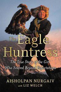 Cover image for The Eagle Huntress: The True Story of the Girl Who Soared Beyond Expectations