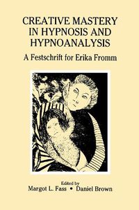 Cover image for Creative Mastery in Hypnosis and Hypnoanalysis: A Festschrift for Erika Fromm