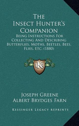 The Insect Hunter's Companion: Being Instructions for Collecting and Describing Butterflies, Moths, Beetles, Bees, Flies, Etc. (1880)