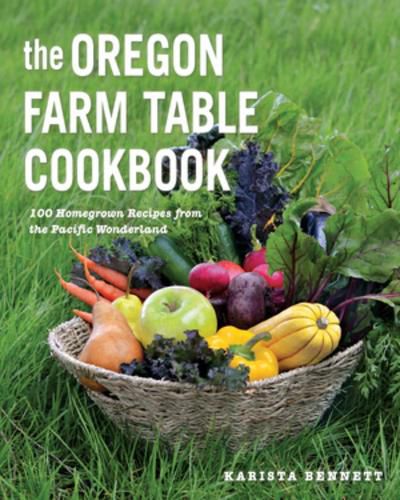 Cover image for The Oregon Farm Table Cookbook: 101 Homegrown Recipes from the Pacific Wonderland