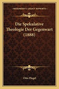 Cover image for Die Spekulative Theologie Der Gegenwart (1888)