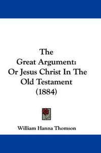 Cover image for The Great Argument: Or Jesus Christ in the Old Testament (1884)