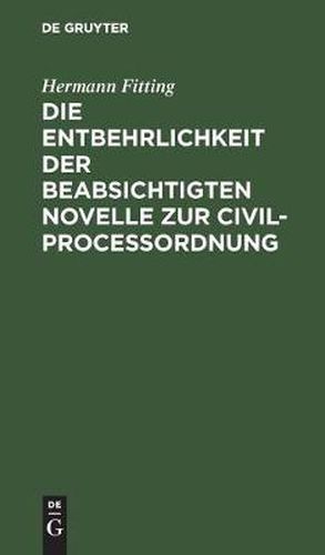 Cover image for Die Entbehrlichkeit Der Beabsichtigten Novelle Zur Civilprocessordnung