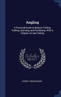 Cover image for Angling: A Practical Guide to Bottom Fishing, Trolling, Spinning, and Fly-Fishing. with a Chapter on Sea Fishing