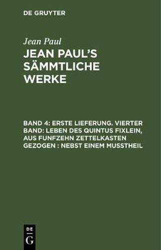 Cover image for Jean Paul's Sammtliche Werke, Band 4, Erste Lieferung. Vierter Band: Leben des Quintus Fixlein, aus funfzehn Zettelkasten gezogen: nebst einem Musstheil