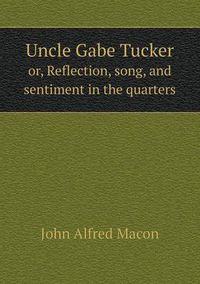 Cover image for Uncle Gabe Tucker or, Reflection, song, and sentiment in the quarters