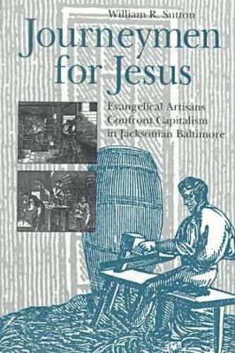 Journeymen for Jesus: Evangelical Artisans Confront Capitalism in Jacksonian Baltimore