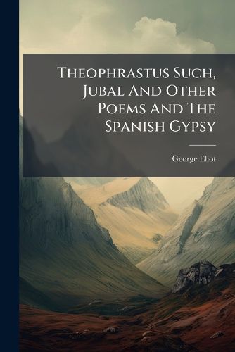 Cover image for Theophrastus Such, Jubal And Other Poems And The Spanish Gypsy