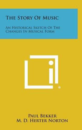 Cover image for The Story of Music: An Historical Sketch of the Changes in Musical Form