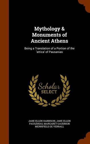 Mythology & Monuments of Ancient Athens: Being a Translation of a Portion of the 'Attica' of Pausanias