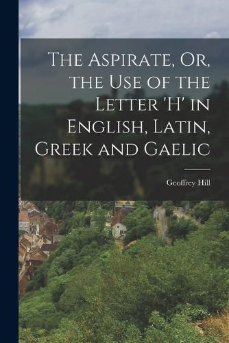 Cover image for The Aspirate, Or, the Use of the Letter 'h' in English, Latin, Greek and Gaelic