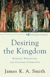 Cover image for Desiring the Kingdom - Worship, Worldview, and Cultural Formation