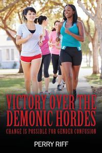 Cover image for Victory Over the Demonic Hordes: Change Is Possible for Gender Confusion