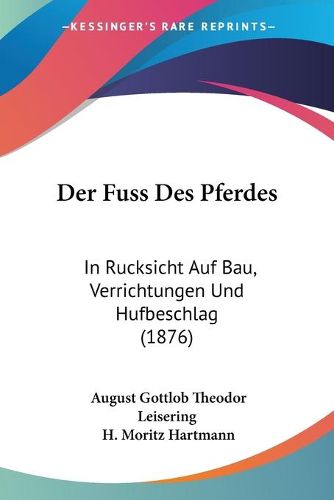 Cover image for Der Fuss Des Pferdes: In Rucksicht Auf Bau, Verrichtungen Und Hufbeschlag (1876)