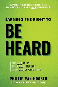 Cover image for Earning the Right to Be Heard: Sell Your Ideas, Build Your Influence, Grow Your Opportunities