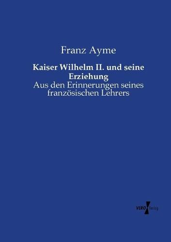 Cover image for Kaiser Wilhelm II. und seine Erziehung: Aus den Erinnerungen seines franzoesischen Lehrers