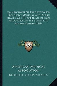 Cover image for Transactions of the Section on Preventive Medicine and Public Health of the American Medical Association at the Seventieth Annual Session (1919)