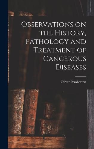 Cover image for Observations on the History, Pathology and Treatment of Cancerous Diseases