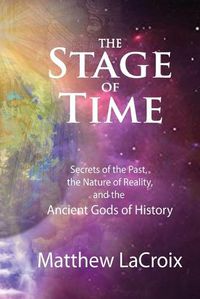 Cover image for The Stage of Time: Secrets of the Past, The Nature of Reality, and the Ancient Gods of History