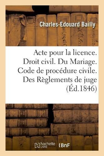 Acte Pour La Licence. Droit Civil. Du Mariage. Code de Procedure Civile. Des Reglements de Juge: Droit Commercial. Des Faillites Et Banquerouttes. Droit Administratif. Juridiction Administrative