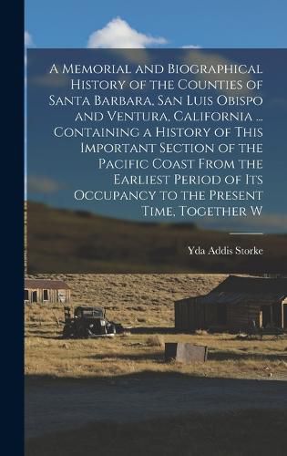 Cover image for A Memorial and Biographical History of the Counties of Santa Barbara, San Luis Obispo and Ventura, California ... Containing a History of This Important Section of the Pacific Coast From the Earliest Period of its Occupancy to the Present Time, Together W