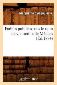 Cover image for Poesies Publiees Sous Le Nom de Catherine de Medicis (Ed.1884)