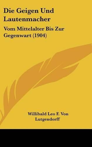 Die Geigen Und Lautenmacher: Vom Mittelalter Bis Zur Gegenwart (1904)