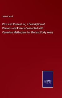 Cover image for Past and Present, or, a Description of Persons and Events Connected with Canadian Methodism for the last Forty Years