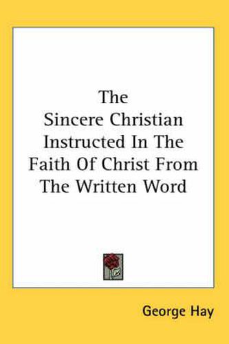 Cover image for The Sincere Christian Instructed in the Faith of Christ from the Written Word