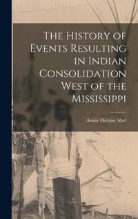 Cover image for The History of Events Resulting in Indian Consolidation West of the Mississippi