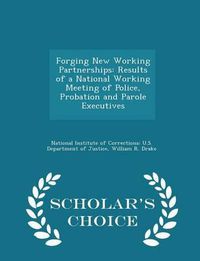 Cover image for Forging New Working Partnerships: Results of a National Working Meeting of Police, Probation and Parole Executives - Scholar's Choice Edition