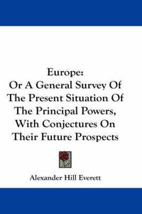 Cover image for Europe: Or A General Survey Of The Present Situation Of The Principal Powers, With Conjectures On Their Future Prospects