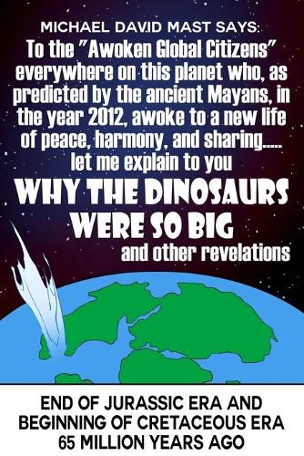 Cover image for To the Awoken Global Citizens everywhere on this planet who, as predicted by the ancient Mayans, in the year 2012, awoke to a new life of peace, harmony, and sharing...let me explain to you WHY THE DINOSAURS WERE SO BIG and other revelations