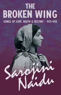 Cover image for The Broken Wing - Songs of Love, Death & Destiny - 1915-1916 - With a Chapter from 'Studies of Contemporary Poets' by Mary C. Sturgeon