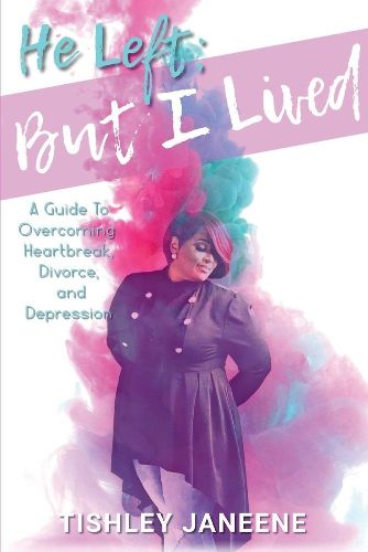 Cover image for He Left; But I Lived: Overcoming Heartbreak, Divorce and Depression