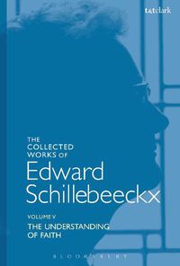 Cover image for The Collected Works of Edward Schillebeeckx Volume 5: The Understanding of Faith. Interpretation and Criticism