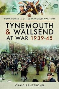 Cover image for Tynemouth and Wallsend at War 1939 - 1945