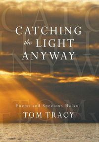 Cover image for Catching the Light Anyway: Poems and Specious Haiku