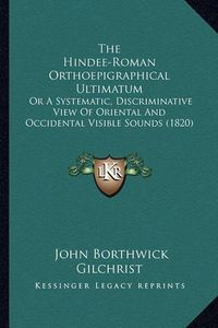 Cover image for The Hindee-Roman Orthoepigraphical Ultimatum: Or a Systematic, Discriminative View of Oriental and Occidental Visible Sounds (1820)