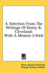 Cover image for A Selection from the Writings of Henry R. Cleveland: With a Memoir (1844)