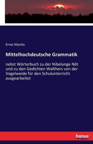 Mittelhochdeutsche Grammatik: nebst Woerterbuch zu der Nibelunge Not und zu den Gedichten Walthers von der Vogelweide fur den Schulunterricht ausgearbeitet