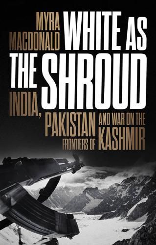 Cover image for White as the Shroud: India, Pakistan and War on the Frontiers of Kashmir