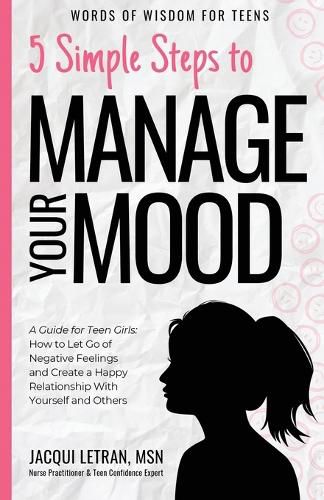 Cover image for 5 Simple Steps to Manage Your Mood: A Guide for Teen Girls: How to Let Go of Negative Feelings and Create a Happy Relationship with Yourself and Others