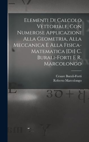 Cover image for Elementi di calcolo vettoriale, con numerose applicazioni alla geometria, alla meccanica e alla fisica-matematica [di] C. Burali-Forti e R. Marcolongo