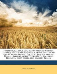 Cover image for Supernaturalismus Und Rationalismus in Ihrem Gemeinschaftlichen Ursprunge, Ihrer Zweitracht, Und Hheren Einheit: Ein Wort Zur Beruhigung Fr Alle Welche Nicht Wissen OB Fie Galubend Erkennen Oder Erkennend Glauben Follen