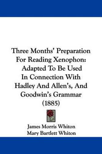 Cover image for Three Months' Preparation for Reading Xenophon: Adapted to Be Used in Connection with Hadley and Allen's, and Goodwin's Grammar (1885)