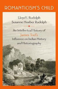 Cover image for Romanticism's Child: An Intellectual History of James Tod's Influence on Indian History and Historiography